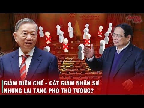 BÍ ẨN TỪ CUỘC CẢI TỔ - VÌ SAO TINH GỌN BIÊN CHẾ NHƯNG VIỆT NAM LẠI TĂNG SỐ LƯỢNG PHÓ THỦ TƯỚNG