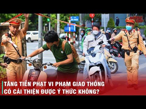 TRANH CÃI XOAY QUANH MỨC PHẠT MỚI KHI VI PHẠM GIAO THÔNG - PHẠT NẶNG CÓ CẢI THIỆN ĐƯỢC Ý THỨC KHÔNG?